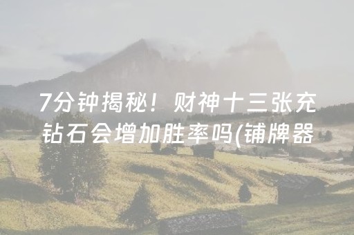 7分钟揭秘！财神十三张充钻石会增加胜率吗(铺牌器购买)