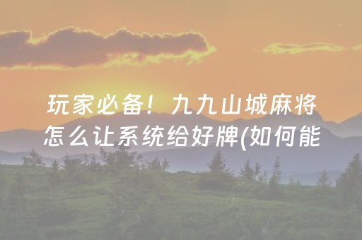 玩家必备！九九山城麻将怎么让系统给好牌(如何能一直赢)