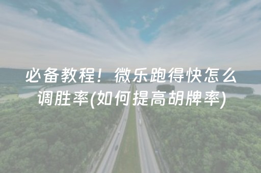 必备教程！微乐跑得快怎么调胜率(如何提高胡牌率)