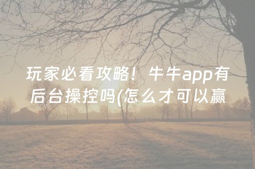 玩家必看攻略！牛牛app有后台操控吗(怎么才可以赢)