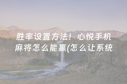 胜率设置方法！心悦手机麻将怎么能赢(怎么让系统给自己好牌)
