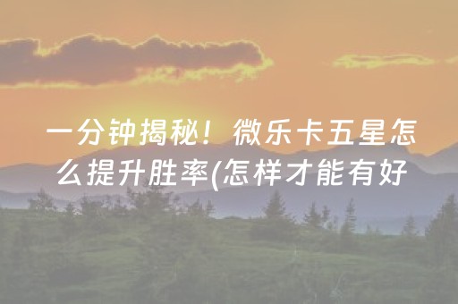一分钟揭秘！微乐卡五星怎么提升胜率(怎样才能有好牌)