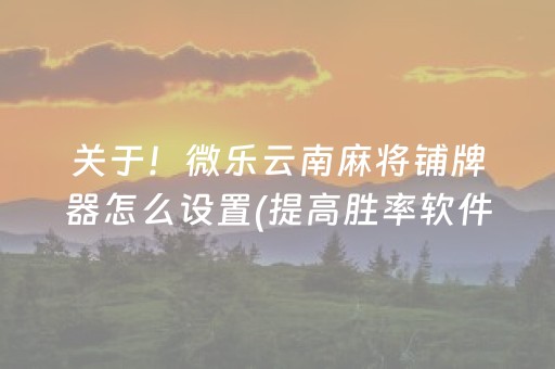 关于！微乐云南麻将铺牌器怎么设置(提高胜率软件)