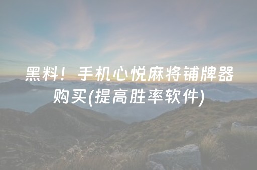 黑料！手机心悦麻将铺牌器购买(提高胜率软件)