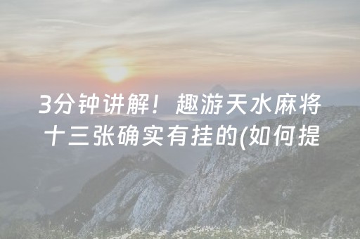3分钟讲解！趣游天水麻将十三张确实有挂的(如何提高胜率)