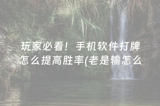 玩家必看！手机软件打牌怎么提高胜率(老是输怎么办)
