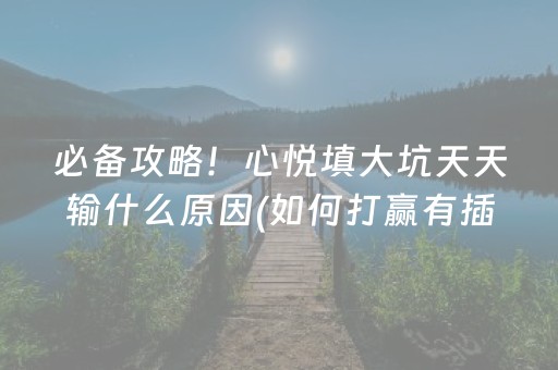 必备攻略！心悦填大坑天天输什么原因(如何打赢有插件吗)