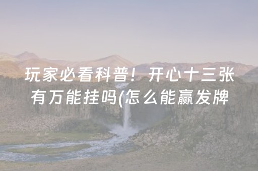 玩家必看科普！开心十三张有万能挂吗(怎么能赢发牌规律)