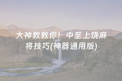 大神教教你！中至上饶麻将技巧(神器通用版)