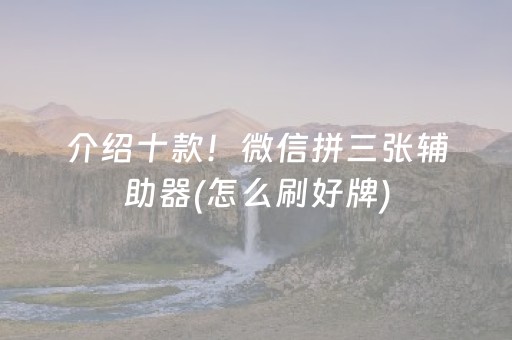 介绍十款！微信拼三张辅助器(怎么刷好牌)
