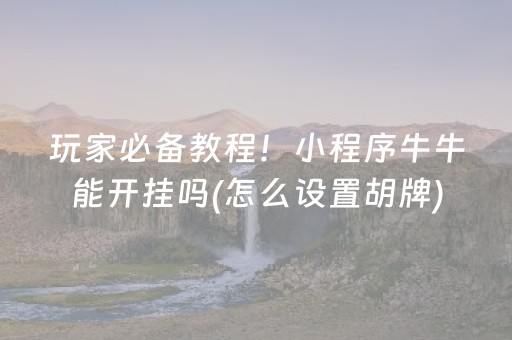 玩家必备教程！小程序牛牛能开挂吗(怎么设置胡牌)