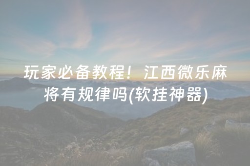 玩家必备教程！江西微乐麻将有规律吗(软挂神器)