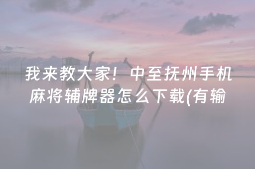 我来教大家！中至抚州手机麻将辅牌器怎么下载(有输赢规律吗)