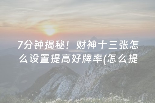 7分钟揭秘！财神十三张怎么设置提高好牌率(怎么提高胜率)