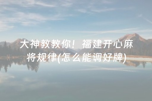 大神教教你！福建开心麻将规律(怎么能调好牌)