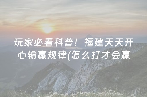玩家必看科普！福建天天开心输赢规律(怎么打才会赢)