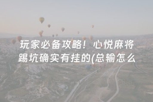 玩家必备攻略！心悦麻将踢坑确实有挂的(总输怎么回事)