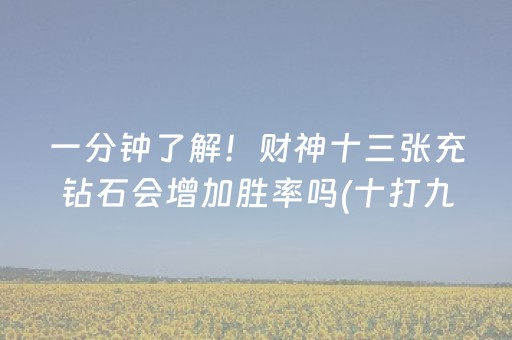 一分钟了解！财神十三张充钻石会增加胜率吗(十打九赢的打法)