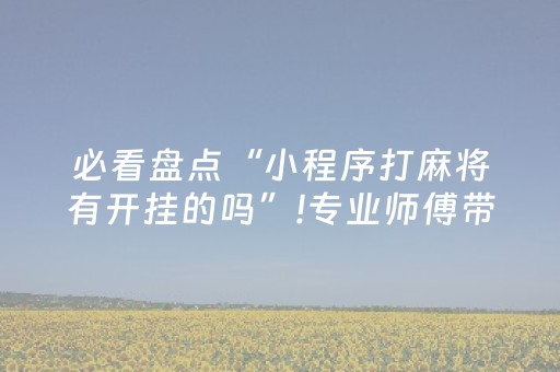 必看盘点“小程序打麻将有开挂的吗”!专业师傅带你一起了解（详细教程）-知乎
