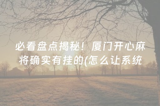 必看盘点揭秘！厦门开心麻将确实有挂的(怎么让系统给好牌)