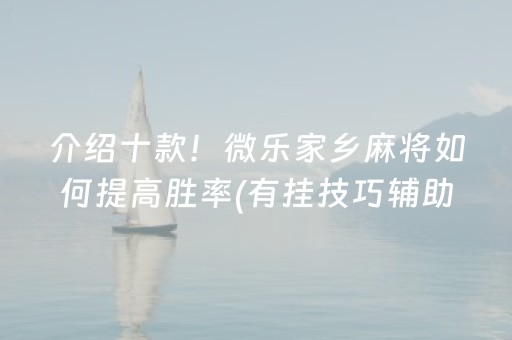 介绍十款！微乐家乡麻将如何提高胜率(有挂技巧辅助器)