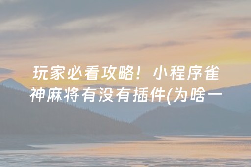 玩家必看攻略！小程序雀神麻将有没有插件(为啥一直输)