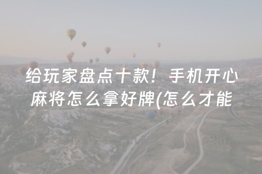 给玩家盘点十款！手机开心麻将怎么拿好牌(怎么才能赢)