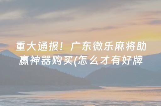 重大通报！广东微乐麻将助赢神器购买(怎么才有好牌)