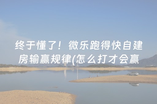 终于懂了！微乐跑得快自建房输赢规律(怎么打才会赢)