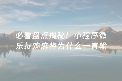 必看盘点揭秘！小程序微乐捉鸡麻将为什么一直输(为什么经常输)