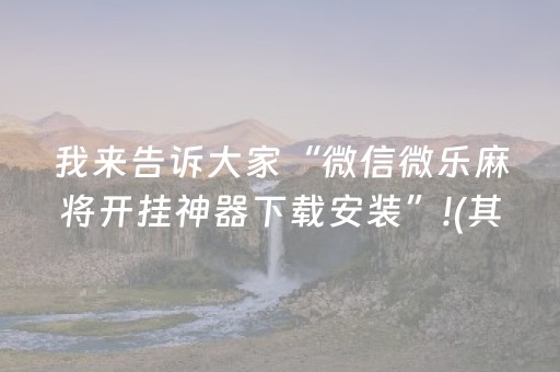 我来告诉大家“微信微乐麻将开挂神器下载安装”!(其实确实有挂)-知乎
