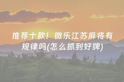 推荐十款！微乐江苏麻将有规律吗(怎么抓到好牌)