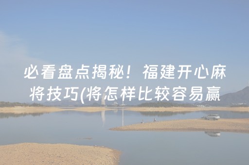 必看盘点揭秘！福建开心麻将技巧(将怎样比较容易赢)