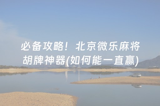 必备攻略！北京微乐麻将胡牌神器(如何能一直赢)
