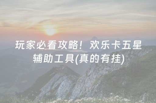 玩家必看攻略！欢乐卡五星辅助工具(真的有挂)
