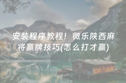 安装程序教程！微乐陕西麻将赢牌技巧(怎么打才赢)