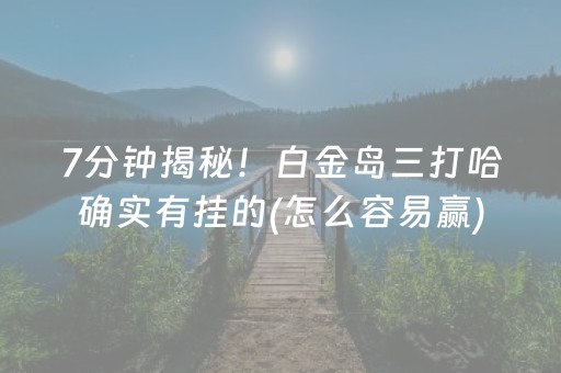 7分钟揭秘！白金岛三打哈确实有挂的(怎么容易赢)