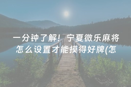 一分钟了解！宁夏微乐麻将怎么设置才能摸得好牌(怎么抓到好牌)