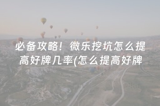 必备攻略！微乐挖坑怎么提高好牌几率(怎么提高好牌率)