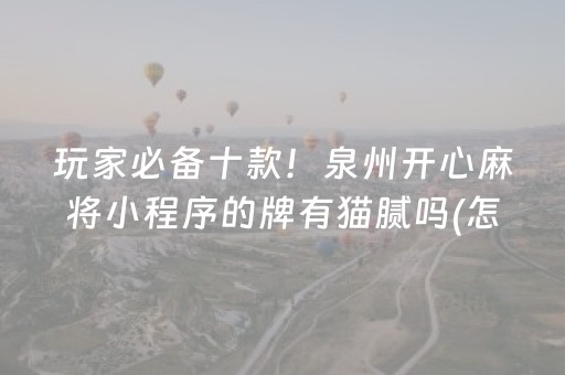 玩家必备十款！泉州开心麻将小程序的牌有猫腻吗(怎样才能有好牌)