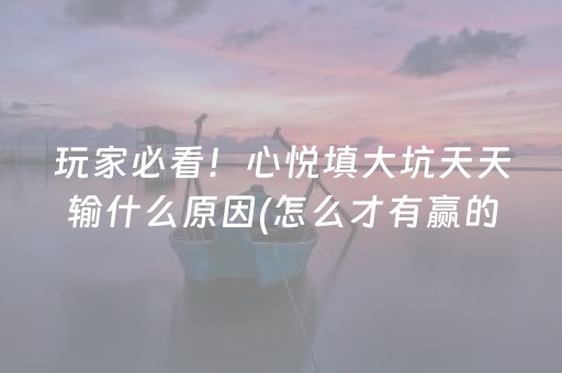 玩家必看！心悦填大坑天天输什么原因(怎么才有赢的几率)