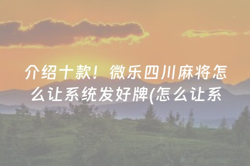 介绍十款！微乐四川麻将怎么让系统发好牌(怎么让系统给好牌)