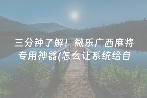三分钟了解！微乐广西麻将专用神器(怎么让系统给自己好牌)