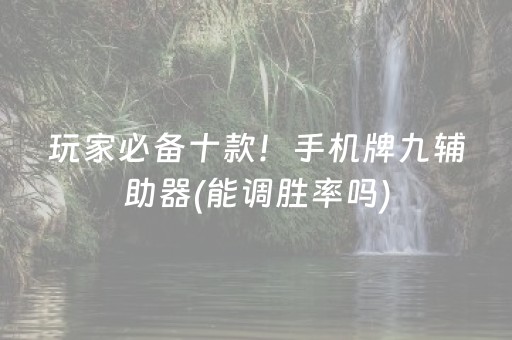 玩家必备十款！手机牌九辅助器(能调胜率吗)