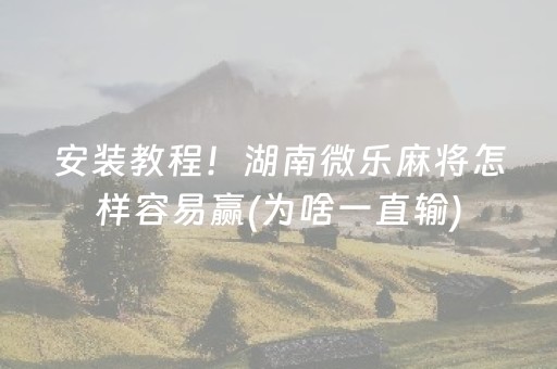 安装教程！湖南微乐麻将怎样容易赢(为啥一直输)