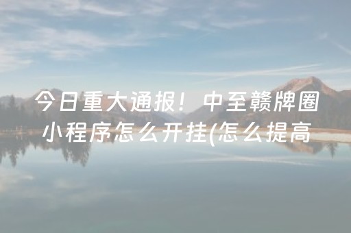 今日重大通报！中至赣牌圈小程序怎么开挂(怎么提高赢牌率)