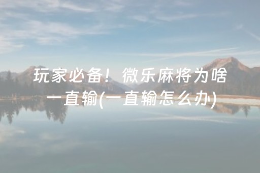 玩家必备！微乐麻将为啥一直输(一直输怎么办)