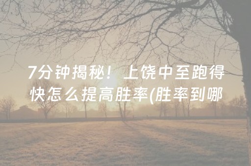 7分钟揭秘！上饶中至跑得快怎么提高胜率(胜率到哪调)