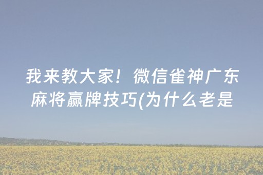 我来教大家！微信雀神广东麻将赢牌技巧(为什么老是输呢)