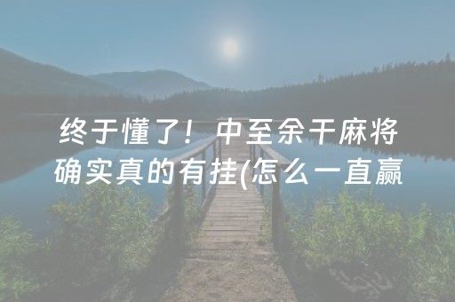 终于懂了！中至余干麻将确实真的有挂(怎么一直赢)